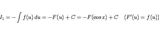 \begin{displaymath}
I_1 = -\int f(u) du = -F(u)+C = -F(\cos x)+C\hspace{1zw}(F'(u)=f(u))\end{displaymath}