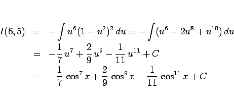 \begin{eqnarray*}I(6,5)
&=&
-\int u^6(1-u^2)^2 du
=
-\int (u^6-2u^8+u^{10})...
...1}{7} \cos^7 x+\frac{2}{9} \cos^9x-\frac{1}{11} \cos^{11} x +C\end{eqnarray*}