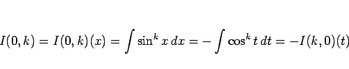 \begin{displaymath}
I(0,k)=I(0,k)(x)
=\int\sin^k x dx = -\int\cos^k t dt = -I(k,0)(t)
\end{displaymath}