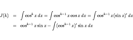 \begin{eqnarray*}J(k)
&=&
\int\cos^k x dx
=
\int\cos^{k-1} x\cos x dx
=
...
... x)' dx
 &=&
\cos^{k-1}x\sin x-\int(\cos^{k-1} x)'\sin x dx\end{eqnarray*}