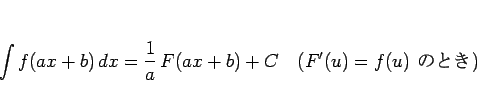 \begin{displaymath}
\int f(ax+b) dx = \frac{1}{a} F(ax+b)+C
\hspace{1zw}(F'(u)=f(u) \mbox{ ΤȤ})\end{displaymath}