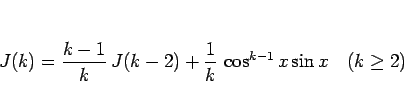 \begin{displaymath}
J(k)=\frac{k-1}{k} J(k-2)+\frac{1}{k} \cos^{k-1}x\sin x\hspace{1zw}(k\geq 2)\end{displaymath}