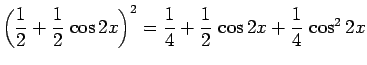 $\displaystyle \left(\frac{1}{2}+\frac{1}{2} \cos 2x\right)^2
=
\frac{1}{4}+\frac{1}{2} \cos 2x+\frac{1}{4} \cos^2 2x$