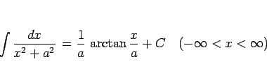 \begin{displaymath}
\int\frac{dx}{x^2+a^2}  = \frac{1}{a} \arctan\frac{x}{a} + C
\hspace{1zw}(-\infty<x<\infty)\end{displaymath}