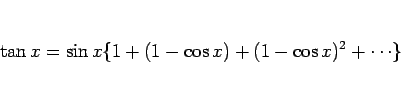 \begin{displaymath}
\tan x = \sin x\{1+(1-\cos x)+(1-\cos x)^2+\cdots\}
\end{displaymath}