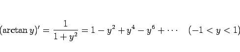 \begin{displaymath}
(\arctan y)'=\frac{1}{1+y^2}=1-y^2+y^4-y^6+\cdots\hspace{1zw}(-1<y<1)
\end{displaymath}