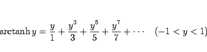 \begin{displaymath}
\mathop{\rm arctanh}y = \frac{y}{1}+\frac{y^3}{3}+\frac{y^5}{5}+\frac{y^7}{7}+\cdots
\hspace{1zw}(-1<y<1)\end{displaymath}