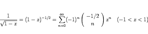 \begin{displaymath}
\frac{1}{\sqrt{1-x}}=(1-x)^{-1/2}=\sum_{n=0}^\infty (-1)^n\...
...array}{c} -1/2  n \end{array}\right)x^n
\hspace{1zw}(-1<x<1)\end{displaymath}