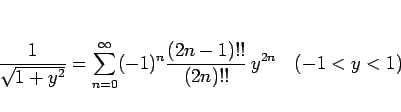 \begin{displaymath}
\frac{1}{\sqrt{1+y^2}}=\sum_{n=0}^\infty (-1)^n\frac{(2n-1)!!}{(2n)!!} y^{2n}
\hspace{1zw}(-1<y<1)
\end{displaymath}