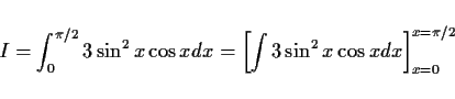 \begin{displaymath}
I = \int_0^{\pi/2} 3\sin^2 x\cos x dx
= \left[\int 3\sin^2 x\cos x dx\right]_{x=0}^{x=\pi/2}
\end{displaymath}