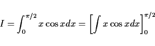 \begin{displaymath}
I = \int_0^{\pi/2} x\cos x dx =\left[ \int x\cos x dx \right]_0^{\pi/2}
\end{displaymath}