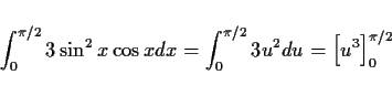\begin{displaymath}
\int_0^{\pi/2} 3\sin^2 x\cos x dx = \int_0^{\pi/2} 3u^2 du
= \left[u^3\right]_0^{\pi/2}
\end{displaymath}