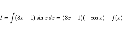 \begin{displaymath}
I = \int (3x-1)\sin x\,dx = (3x-1)(-\cos x) + f(x)\end{displaymath}