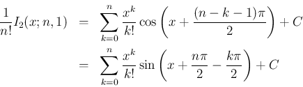 \begin{eqnarray*}\frac{1}{n!}I_2(x;n,1)
&=&
\sum_{k=0}^n \frac{x^k}{k!}\cos\le...
...ac{x^k}{k!}\sin\left(
x+\frac{n\pi}{2}-\frac{k\pi}{2}\right) + C\end{eqnarray*}