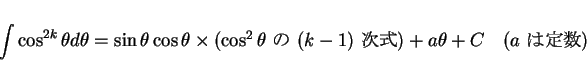 \begin{displaymath}
\int\cos^{2k}\theta d\theta
= \sin\theta\cos\theta\times(...
...k-1)$\ })
+ a\theta + C
\hspace{1zw}\mbox{($a$\ )}\end{displaymath}