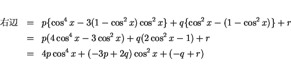 \begin{eqnarray*}
\mbox{} & = & p\{\cos^4 x -3(1-\cos^2x)\cos^2 x\}
+q\{\c...
...^2x)+q(2\cos^2x-1)+r\\
& = & 4p\cos^4x+(-3p+2q)\cos^2x+(-q+r)
\end{eqnarray*}