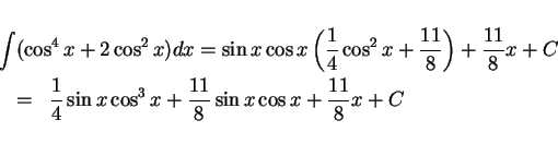 \begin{eqnarray*}
\lefteqn{\int(\cos^4x + 2\cos^2x)dx = \sin x\cos x
\left(\fr...
...}{4}\sin x\cos^3 x+\frac{11}{8}\sin x\cos x + \frac{11}{8}x + C
\end{eqnarray*}