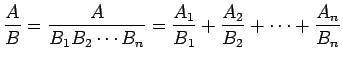 $\displaystyle \frac{A}{B} = \frac{A}{B_1B_2\cdots B_n}
= \frac{A_1}{B_1}+\frac{A_2}{B_2}+\cdots+\frac{A_n}{B_n}$