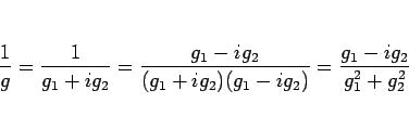 \begin{displaymath}
\frac{1}{g}=\frac{1}{g_1+ig_2}=\frac{g_1-ig_2}{(g_1+ig_2)(g_1-ig_2)}
=\frac{g_1-ig_2}{g_1^2+g_2^2}
\end{displaymath}