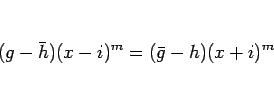 \begin{displaymath}
(g-\bar{h})(x-i)^m = (\bar{g}-h)(x+i)^m
\end{displaymath}