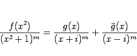 \begin{displaymath}
\frac{f(x^2)}{(x^2+1)^m} = \frac{g(x)}{(x+i)^m}+\frac{\bar{g}(x)}{(x-i)^m}\end{displaymath}