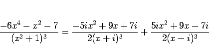 \begin{displaymath}
\frac{-6x^4-x^2-7}{(x^2+1)^3}
= \frac{-5ix^2+9x+7i}{2(x+i)^3} + \frac{5ix^2+9x-7i}{2(x-i)^3}\end{displaymath}