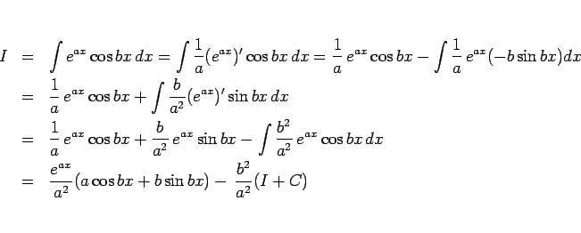 \begin{eqnarray*}I
&=&
\int e^{ax}\cos bx  dx
= \int\frac{1}{a}(e^{ax})'\c...
... \frac{e^{ax}}{a^2}(a\cos bx + b\sin bx)
- \frac{b^2}{a^2}(I+C)\end{eqnarray*}