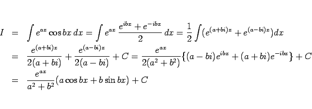 \begin{eqnarray*}I
&=&
\int e^{ax}\cos bx dx
=
\int e^{ax} \frac{e^{ibx}...
...e^{-ibx}\}+C
 &=&
\frac{e^{ax}}{a^2+b^2}(a\cos bx+b\sin bx)+C\end{eqnarray*}