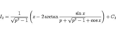 \begin{displaymath}
I_2
= \frac{1}{\sqrt{p^2-1}}\left(x
-2\arctan\frac{\sin x}{p+\sqrt{p^2-1}+\cos x}\right)
+ C_3\end{displaymath}