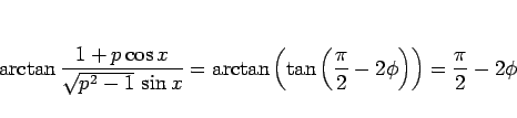 \begin{displaymath}
\arctan\frac{1+p\cos x}{\sqrt{p^2-1} \sin x}
=\arctan\left(\tan\left(\frac{\pi}{2}-2\phi\right)\right)
=\frac{\pi}{2}-2\phi
\end{displaymath}