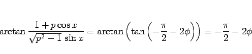\begin{displaymath}
\arctan\frac{1+p\cos x}{\sqrt{p^2-1} \sin x}
=\arctan\left(...
...\left(-\frac{\pi}{2}-2\phi\right)\right)
=-\frac{\pi}{2}-2\phi
\end{displaymath}