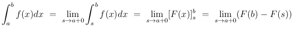 $\displaystyle \int_a^b f(x) dx
\ =\ \lim_{s\rightarrow a+0} \int_s^b f(x)dx
\ =\ \lim_{s\rightarrow a+0}[F(x)]_s^b
\ =\ \lim_{s\rightarrow a+0}(F(b)-F(s))$