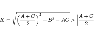 \begin{displaymath}
K = \sqrt{\left(\frac{A+C}{2}\right)^2 + B^2-AC} > \left\vert\frac{A+C}{2}\right\vert
\end{displaymath}