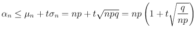 $\displaystyle \alpha_n
\leq\mu_n+t\sigma_n
=np+t\sqrt{npq}
=np\left(1+t\sqrt{\frac{q}{np}}\right)
$
