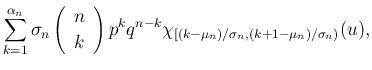$\displaystyle \sum_{k=1}^{\alpha_n}\sigma_n\left(\begin{array}{c}n\  k\end{array}\right)p^kq^{n-k}
\chi_{[(k-\mu_n)/\sigma_n,(k+1-\mu_n)/\sigma_n)}(u),$