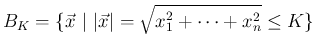 $\displaystyle
B_K=\{\vec{x}\ \vert\ \vert\vec{x}\vert=\sqrt{x_1^2+\cdots+x_n^2}\leq K\}$