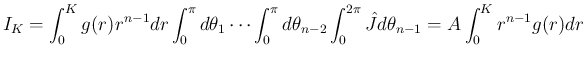 $\displaystyle
I_K
= \int_0^K g(r)r^{n-1}dr\int_0^\pi d\theta_1\cdots
\int_0^\pi d\theta_{n-2}\int_0^{2\pi}\hat{J}d\theta_{n-1}
=A\int_0^K r^{n-1}g(r)dr$