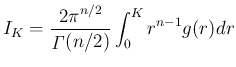$\displaystyle
I_K = \frac{2\pi^{n/2}}{\mathop{\mathit{\Gamma}}(n/2)}\int_0^K r^{n-1}g(r)dr$