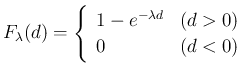 $\displaystyle
F_{\lambda}(d) =
\left\{\begin{array}{ll}
1-e^{-\lambda d} & (d>0)\\
0 & (d<0)
\end{array}\right.$