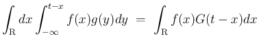 $\displaystyle \int_{\mbox{\boldmath\scriptsize R}}dx\int_{-\infty}^{t-x}f(x)g(y)dy
\ =\
\int_{\mbox{\boldmath\scriptsize R}}f(x)G(t-x)dx$