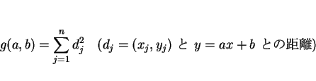 \begin{displaymath}
g(a,b)=\sum_{j=1}^n d_j^2\hspace{1zw}(d_j = \mbox{$(x_j,y_j)$\ と $y=ax+b$\ との距離})
\end{displaymath}