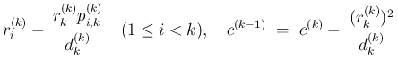 $\displaystyle r^{(k)}_i - \,\frac{r^{(k)}_kp^{(k)}_{i,k}}{d^{(k)}_k}
\hspace{1z...
...q i<k),\hspace{1zw}
c^{(k-1)}
\ =\
c^{(k)} - \,\frac{(r^{(k)}_k)^2}{d^{(k)}_k}$