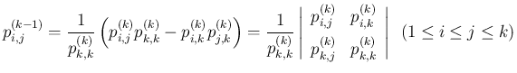 $\displaystyle
p^{(k-1)}_{i,j}
= \frac{1}{p^{(k)}_{k,k}}
\left(p^{(k)}_{i,j}...
..._{k,j}&p^{(k)}_{k,k}\end{array}\right\vert
\hspace{0.5zw}(1\leq i\leq j\leq k)$
