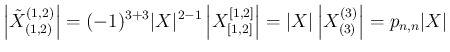 $\displaystyle \left\vert\tilde{X}^{(1,2)}_{(1,2)}\right\vert
= (-1)^{3+3}\vert ...
...t\vert
= \vert X\vert\left\vert X^{(3)}_{(3)}\right\vert
= p_{n,n}\vert X\vert
$