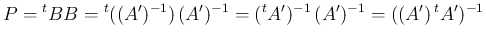 $\displaystyle
P
= {}^t{B}B
= {}^t{((A')^{-1})} (A')^{-1}
= ({}^t{A'})^{-1} (A')^{-1}
= ((A') {}^t{A'})^{-1}$