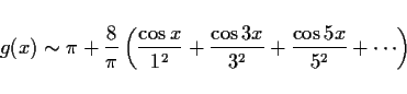 \begin{displaymath}
g(x)\sim \pi + \frac{8}{\pi}\left(
\frac{\cos x}{1^2}+\frac{\cos 3x}{3^2}+\frac{\cos 5x}{5^2}+\cdots\right)
\end{displaymath}