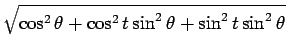 $\displaystyle \sqrt{{\cos^2\theta+\cos^2 t\sin^2\theta+\sin^2 t\sin^2\theta}}$