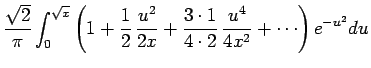 $\displaystyle \frac{\sqrt{2}}{\pi}\int_0^{\sqrt{x}}
\left(1+\frac{1}{2}\,\frac{u^2}{2x}
+\frac{3\cdot 1}{4\cdot 2}\,\frac{u^4}{4x^2}+\cdots\right)e^{-u^2}du$