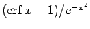 $(\mathop{\mathrm{erf}}\nolimits x - 1)/e^{-x^2}$