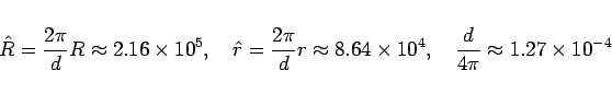 \begin{displaymath}
\hat{R} = \frac{2\pi}{d}R \approx 2.16\times 10^5,\hspace{1z...
...es 10^4,\hspace{1zw}
\frac{d}{4\pi} \approx 1.27\times 10^{-4}
\end{displaymath}